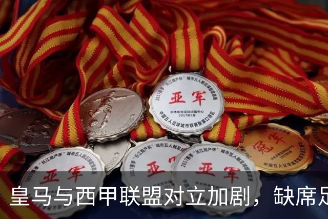 皇马与西甲联盟对立加剧，缺席足协会议成焦点